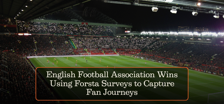 English Football Association Wins Using Forsta Surveys to Capture Fan Journeys